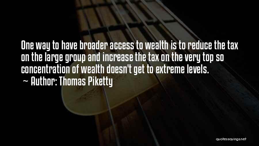 Thomas Piketty Quotes: One Way To Have Broader Access To Wealth Is To Reduce The Tax On The Large Group And Increase The