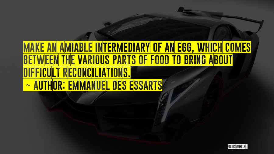 Emmanuel Des Essarts Quotes: Make An Amiable Intermediary Of An Egg, Which Comes Between The Various Parts Of Food To Bring About Difficult Reconciliations.