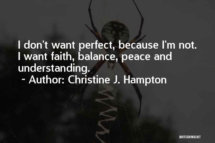 Christine J. Hampton Quotes: I Don't Want Perfect, Because I'm Not. I Want Faith, Balance, Peace And Understanding.