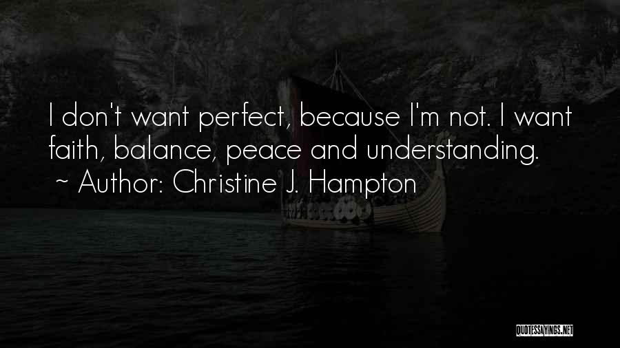Christine J. Hampton Quotes: I Don't Want Perfect, Because I'm Not. I Want Faith, Balance, Peace And Understanding.