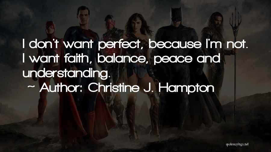 Christine J. Hampton Quotes: I Don't Want Perfect, Because I'm Not. I Want Faith, Balance, Peace And Understanding.