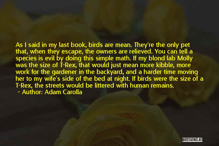 Adam Carolla Quotes: As I Said In My Last Book, Birds Are Mean. They're The Only Pet That, When They Escape, The Owners