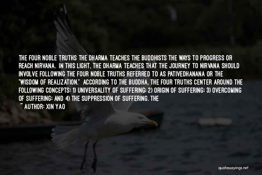 Xin Yao Quotes: The Four Noble Truths The Dharma Teaches The Buddhists The Ways To Progress Or Reach Nirvana. In This Light, The