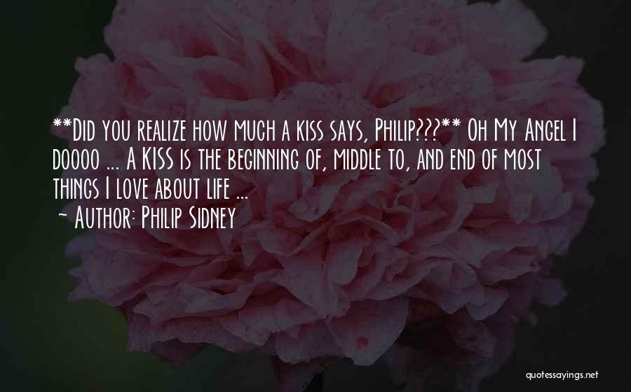 Philip Sidney Quotes: **did You Realize How Much A Kiss Says, Philip???** Oh My Angel I Doooo ... A Kiss Is The Beginning