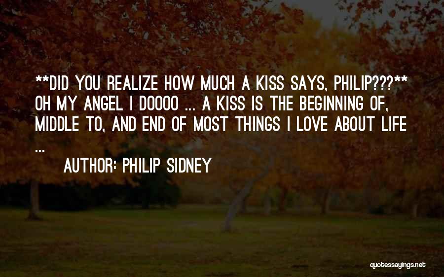 Philip Sidney Quotes: **did You Realize How Much A Kiss Says, Philip???** Oh My Angel I Doooo ... A Kiss Is The Beginning