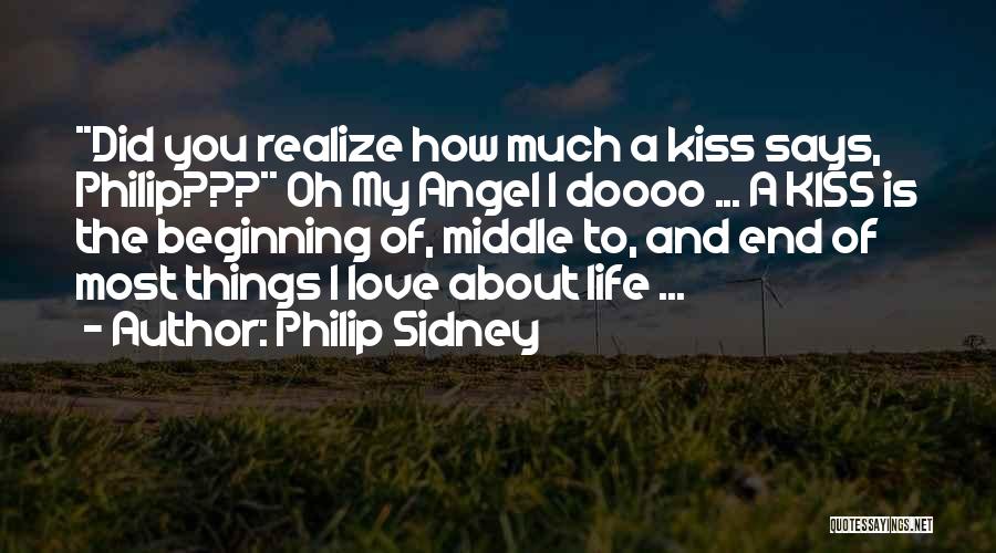 Philip Sidney Quotes: **did You Realize How Much A Kiss Says, Philip???** Oh My Angel I Doooo ... A Kiss Is The Beginning