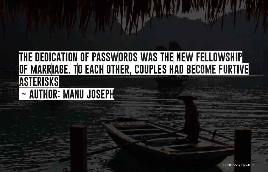 Manu Joseph Quotes: The Dedication Of Passwords Was The New Fellowship Of Marriage. To Each Other, Couples Had Become Furtive Asterisks