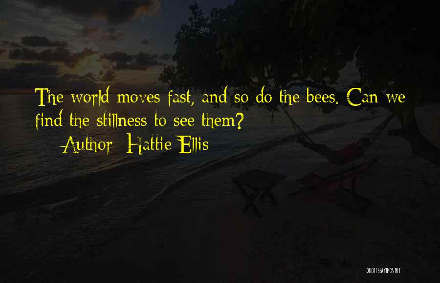 Hattie Ellis Quotes: The World Moves Fast, And So Do The Bees. Can We Find The Stillness To See Them?