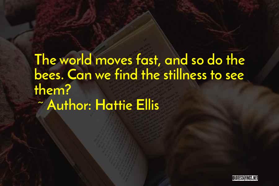 Hattie Ellis Quotes: The World Moves Fast, And So Do The Bees. Can We Find The Stillness To See Them?