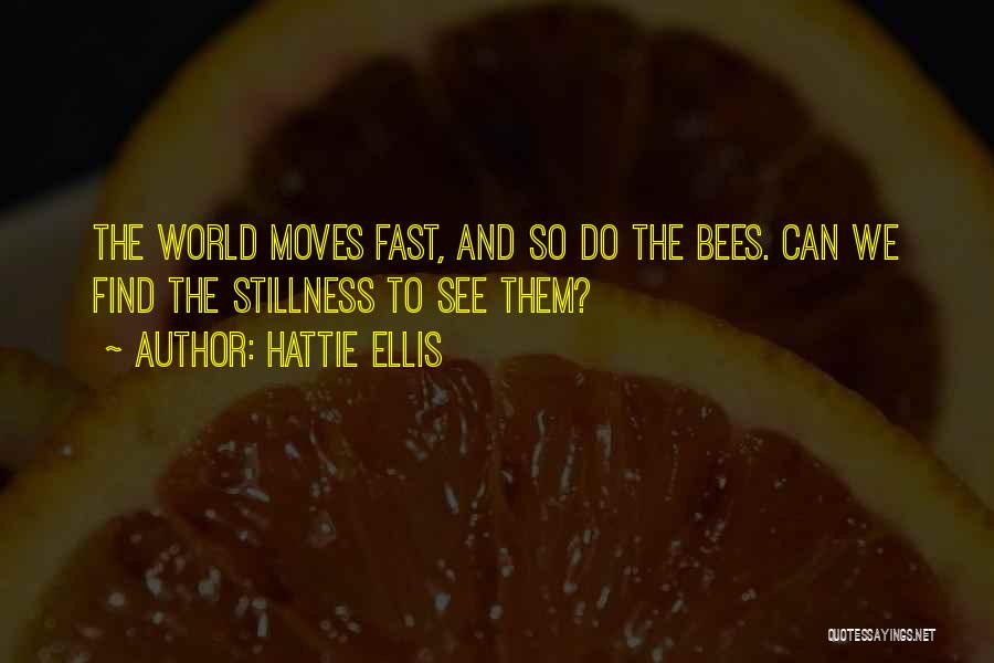 Hattie Ellis Quotes: The World Moves Fast, And So Do The Bees. Can We Find The Stillness To See Them?