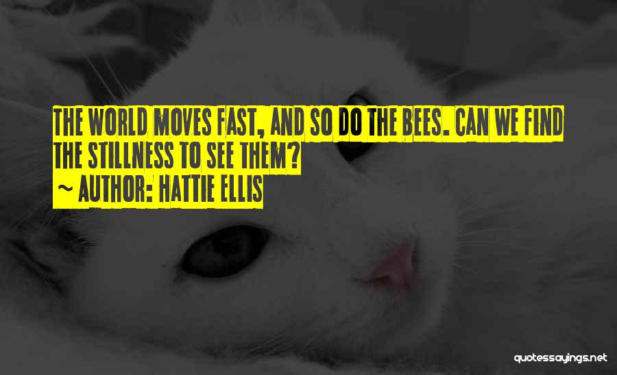 Hattie Ellis Quotes: The World Moves Fast, And So Do The Bees. Can We Find The Stillness To See Them?