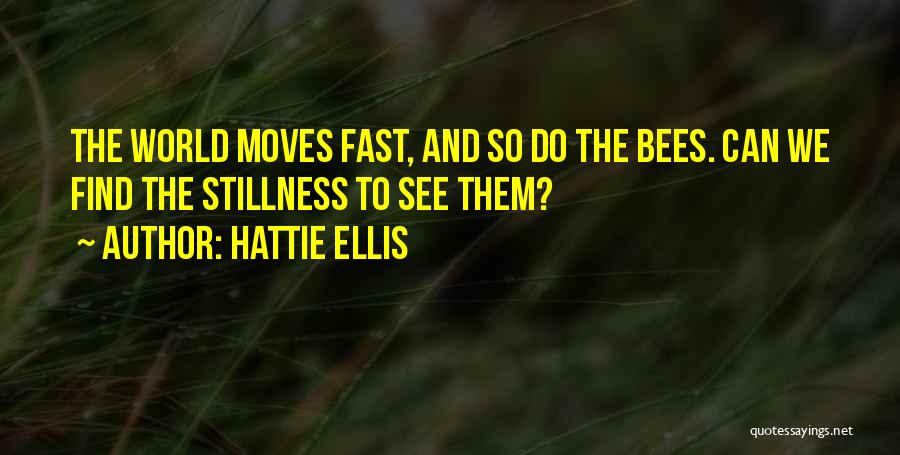 Hattie Ellis Quotes: The World Moves Fast, And So Do The Bees. Can We Find The Stillness To See Them?