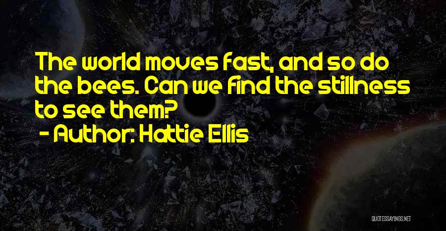 Hattie Ellis Quotes: The World Moves Fast, And So Do The Bees. Can We Find The Stillness To See Them?