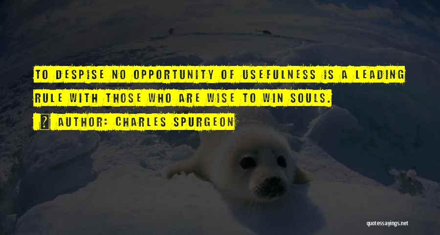 Charles Spurgeon Quotes: To Despise No Opportunity Of Usefulness Is A Leading Rule With Those Who Are Wise To Win Souls.