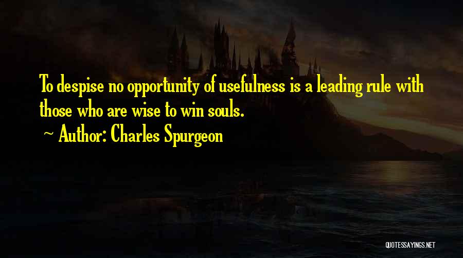 Charles Spurgeon Quotes: To Despise No Opportunity Of Usefulness Is A Leading Rule With Those Who Are Wise To Win Souls.