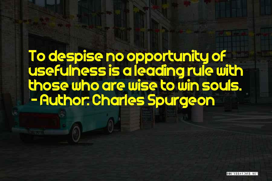 Charles Spurgeon Quotes: To Despise No Opportunity Of Usefulness Is A Leading Rule With Those Who Are Wise To Win Souls.