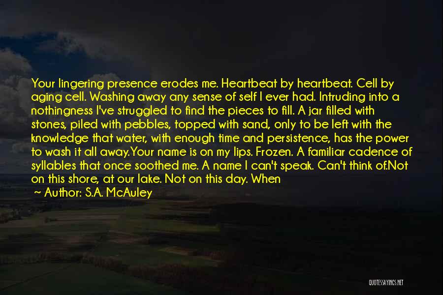 S.A. McAuley Quotes: Your Lingering Presence Erodes Me. Heartbeat By Heartbeat. Cell By Aging Cell. Washing Away Any Sense Of Self I Ever