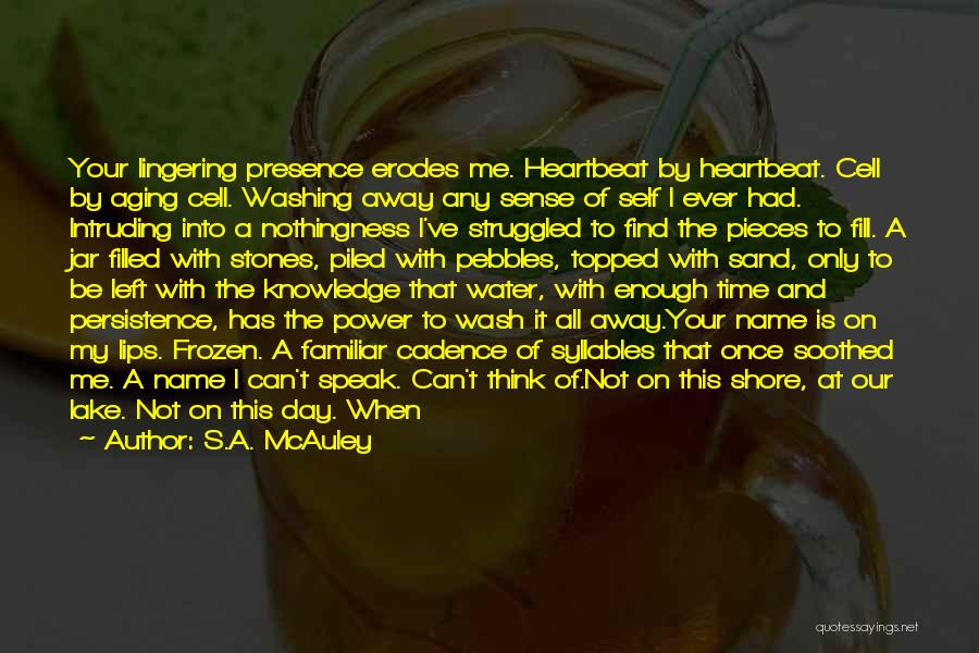 S.A. McAuley Quotes: Your Lingering Presence Erodes Me. Heartbeat By Heartbeat. Cell By Aging Cell. Washing Away Any Sense Of Self I Ever