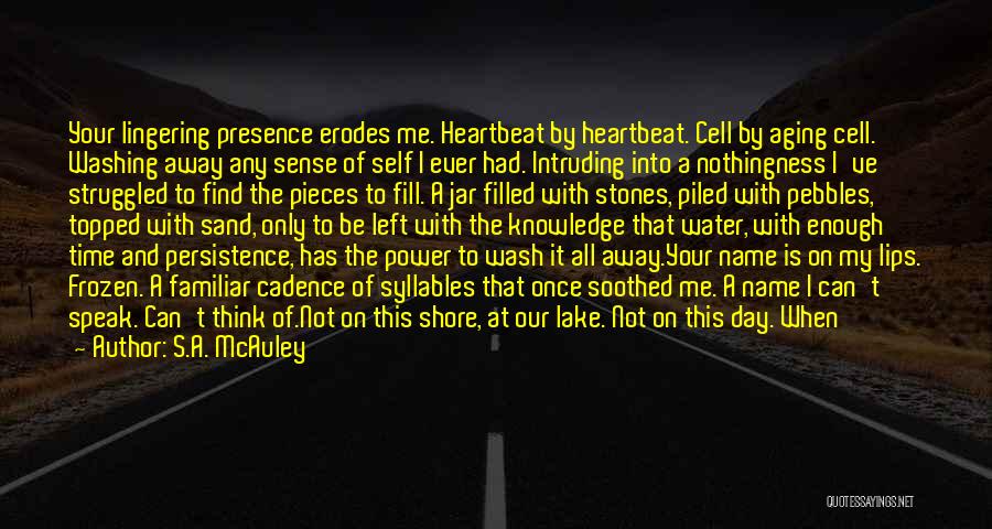 S.A. McAuley Quotes: Your Lingering Presence Erodes Me. Heartbeat By Heartbeat. Cell By Aging Cell. Washing Away Any Sense Of Self I Ever