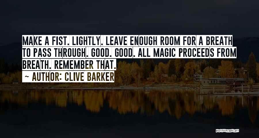 Clive Barker Quotes: Make A Fist. Lightly. Leave Enough Room For A Breath To Pass Through. Good. Good. All Magic Proceeds From Breath.