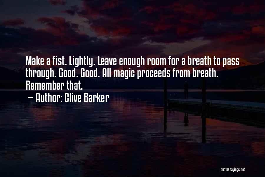 Clive Barker Quotes: Make A Fist. Lightly. Leave Enough Room For A Breath To Pass Through. Good. Good. All Magic Proceeds From Breath.