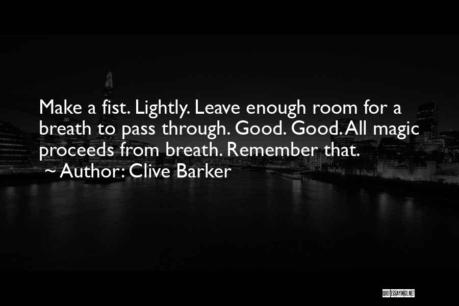 Clive Barker Quotes: Make A Fist. Lightly. Leave Enough Room For A Breath To Pass Through. Good. Good. All Magic Proceeds From Breath.