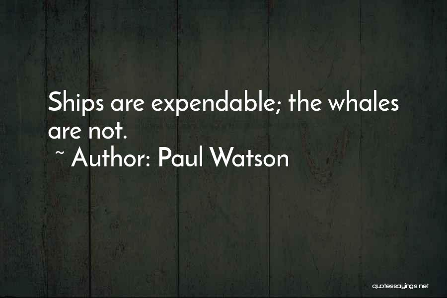 Paul Watson Quotes: Ships Are Expendable; The Whales Are Not.