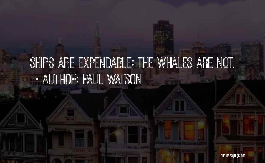 Paul Watson Quotes: Ships Are Expendable; The Whales Are Not.