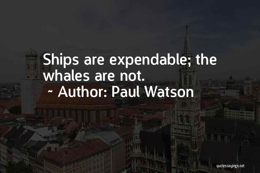 Paul Watson Quotes: Ships Are Expendable; The Whales Are Not.