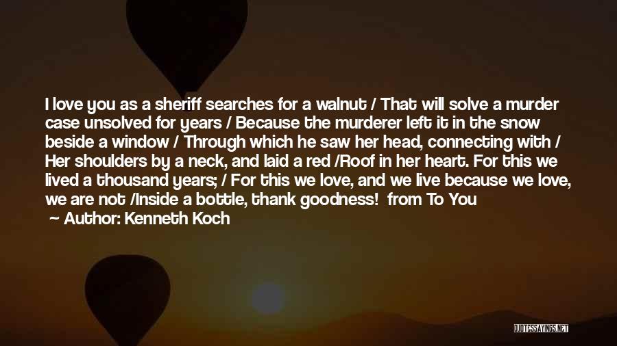 Kenneth Koch Quotes: I Love You As A Sheriff Searches For A Walnut / That Will Solve A Murder Case Unsolved For Years