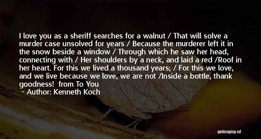 Kenneth Koch Quotes: I Love You As A Sheriff Searches For A Walnut / That Will Solve A Murder Case Unsolved For Years