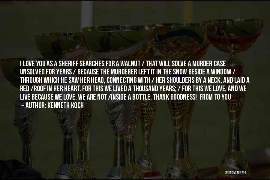 Kenneth Koch Quotes: I Love You As A Sheriff Searches For A Walnut / That Will Solve A Murder Case Unsolved For Years