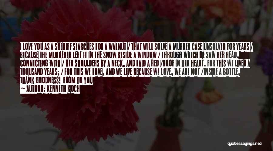 Kenneth Koch Quotes: I Love You As A Sheriff Searches For A Walnut / That Will Solve A Murder Case Unsolved For Years