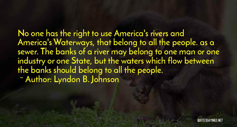 Lyndon B. Johnson Quotes: No One Has The Right To Use America's Rivers And America's Waterways, That Belong To All The People. As A