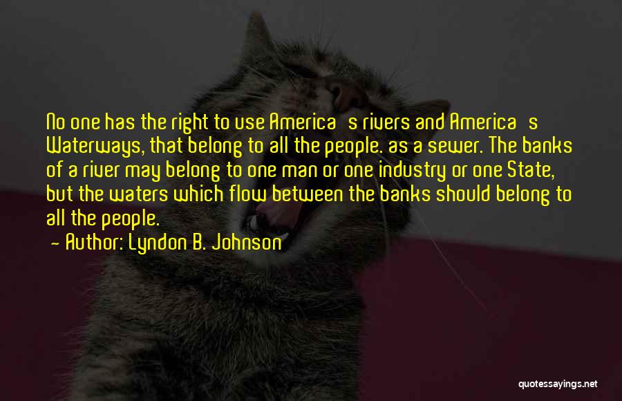 Lyndon B. Johnson Quotes: No One Has The Right To Use America's Rivers And America's Waterways, That Belong To All The People. As A