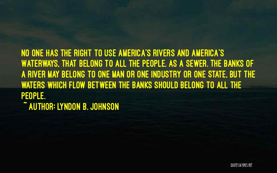 Lyndon B. Johnson Quotes: No One Has The Right To Use America's Rivers And America's Waterways, That Belong To All The People. As A