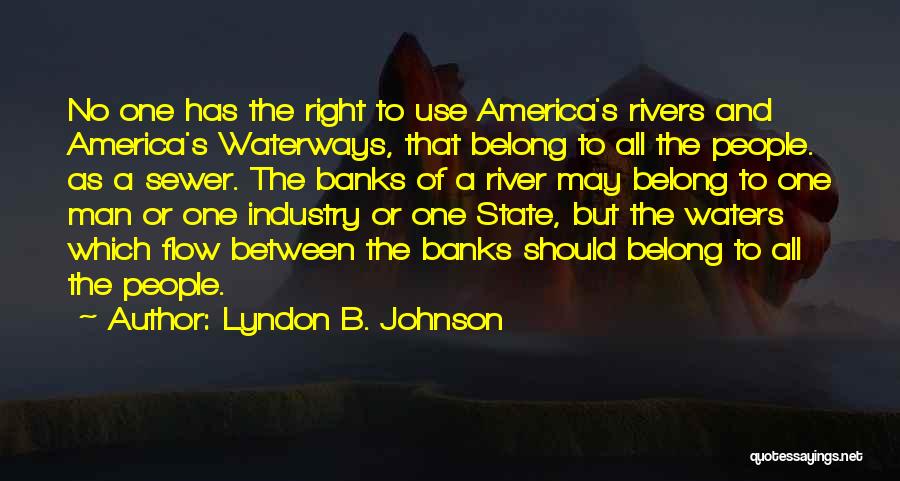 Lyndon B. Johnson Quotes: No One Has The Right To Use America's Rivers And America's Waterways, That Belong To All The People. As A