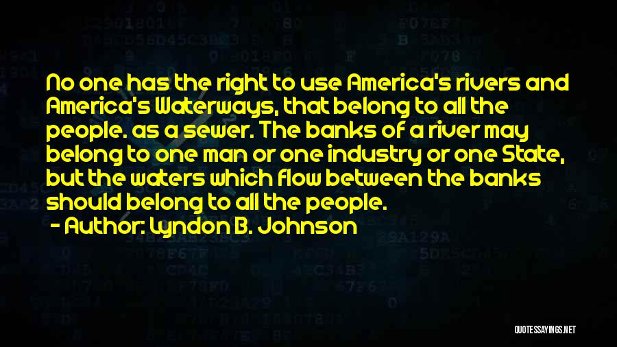 Lyndon B. Johnson Quotes: No One Has The Right To Use America's Rivers And America's Waterways, That Belong To All The People. As A