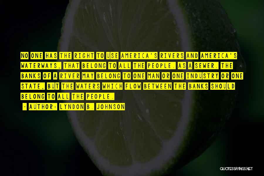 Lyndon B. Johnson Quotes: No One Has The Right To Use America's Rivers And America's Waterways, That Belong To All The People. As A