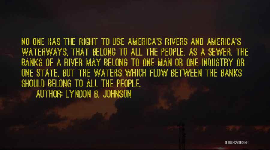 Lyndon B. Johnson Quotes: No One Has The Right To Use America's Rivers And America's Waterways, That Belong To All The People. As A