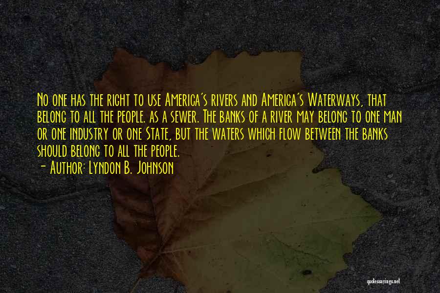 Lyndon B. Johnson Quotes: No One Has The Right To Use America's Rivers And America's Waterways, That Belong To All The People. As A