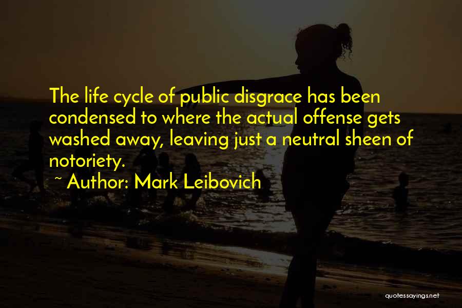 Mark Leibovich Quotes: The Life Cycle Of Public Disgrace Has Been Condensed To Where The Actual Offense Gets Washed Away, Leaving Just A