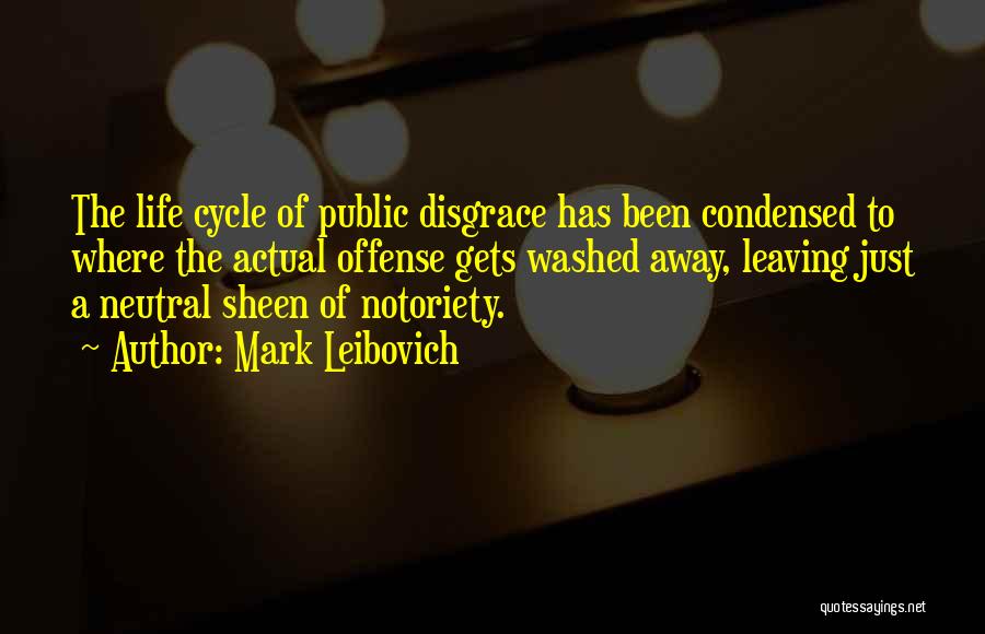 Mark Leibovich Quotes: The Life Cycle Of Public Disgrace Has Been Condensed To Where The Actual Offense Gets Washed Away, Leaving Just A