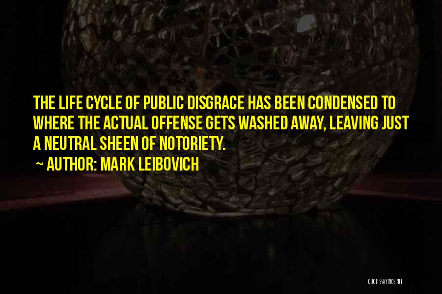 Mark Leibovich Quotes: The Life Cycle Of Public Disgrace Has Been Condensed To Where The Actual Offense Gets Washed Away, Leaving Just A