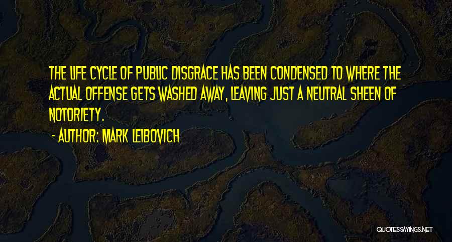 Mark Leibovich Quotes: The Life Cycle Of Public Disgrace Has Been Condensed To Where The Actual Offense Gets Washed Away, Leaving Just A