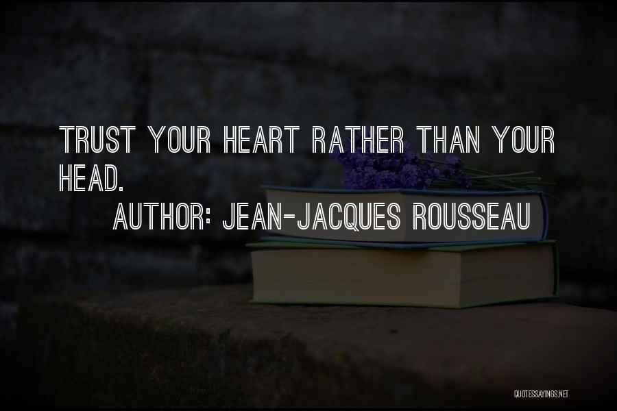 Jean-Jacques Rousseau Quotes: Trust Your Heart Rather Than Your Head.