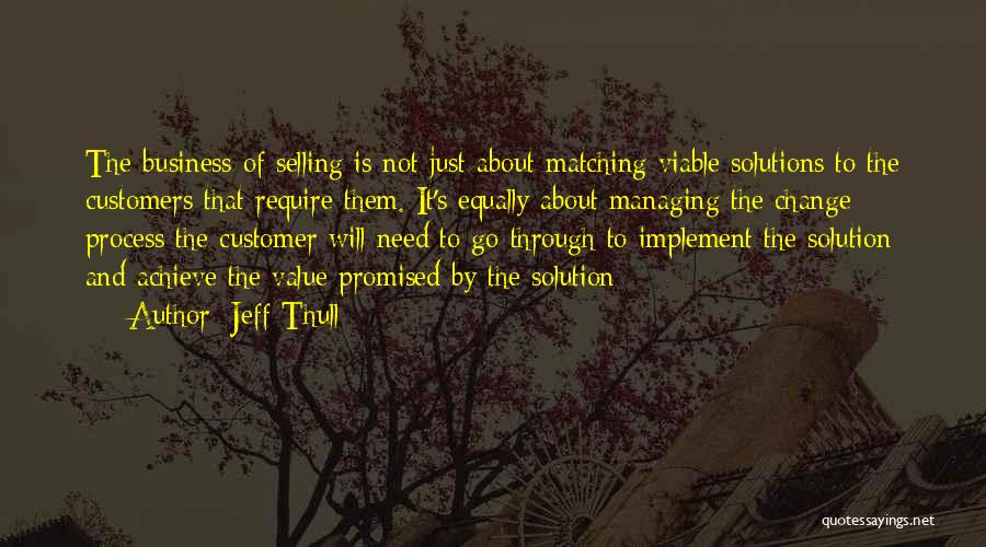 Jeff Thull Quotes: The Business Of Selling Is Not Just About Matching Viable Solutions To The Customers That Require Them. It's Equally About