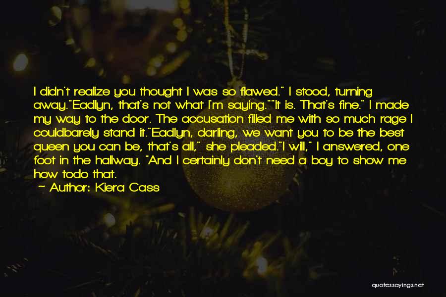 Kiera Cass Quotes: I Didn't Realize You Thought I Was So Flawed. I Stood, Turning Away.eadlyn, That's Not What I'm Saying.it Is. That's