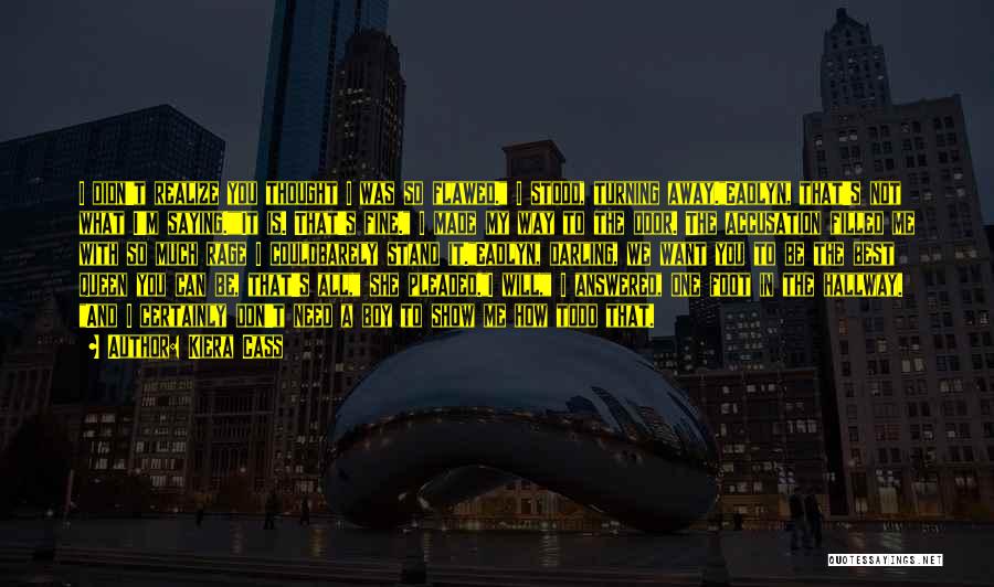 Kiera Cass Quotes: I Didn't Realize You Thought I Was So Flawed. I Stood, Turning Away.eadlyn, That's Not What I'm Saying.it Is. That's