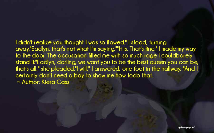 Kiera Cass Quotes: I Didn't Realize You Thought I Was So Flawed. I Stood, Turning Away.eadlyn, That's Not What I'm Saying.it Is. That's